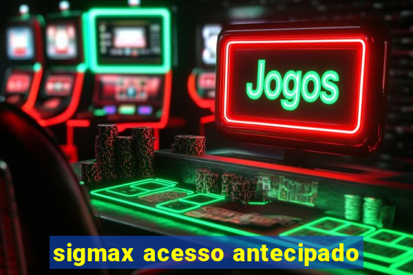 sigmax acesso antecipado
