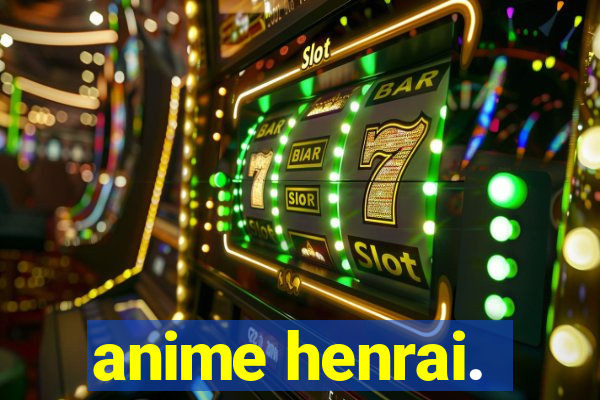 anime henrai.