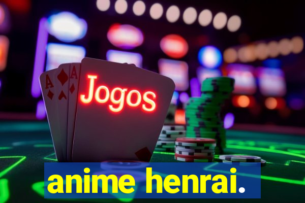 anime henrai.
