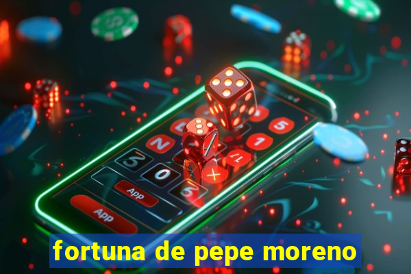 fortuna de pepe moreno