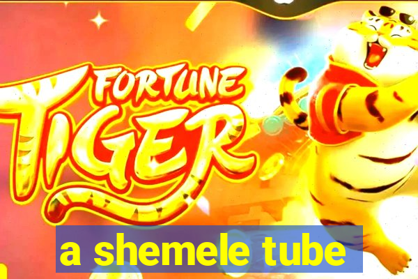 a shemele tube