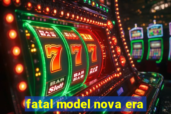fatal model nova era