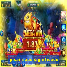 pisar sapo significado