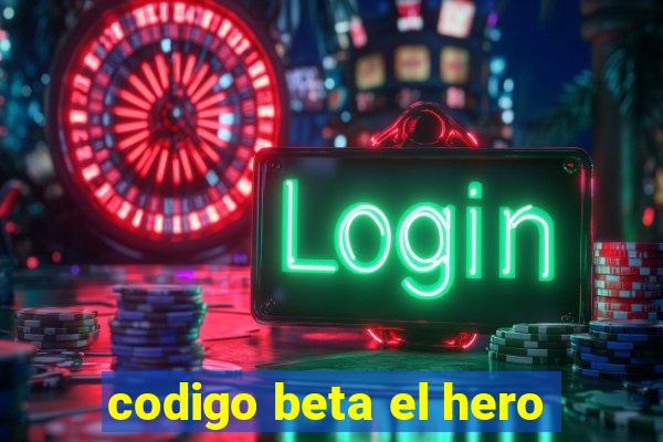 codigo beta el hero