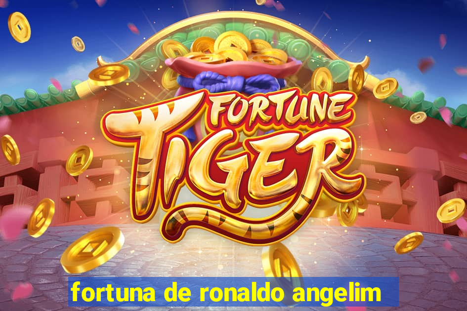fortuna de ronaldo angelim