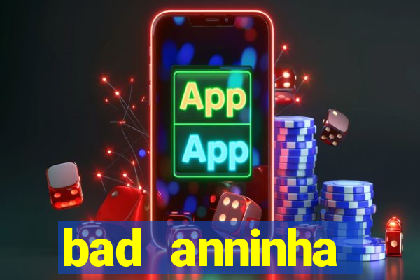bad anninha conteudo gratis