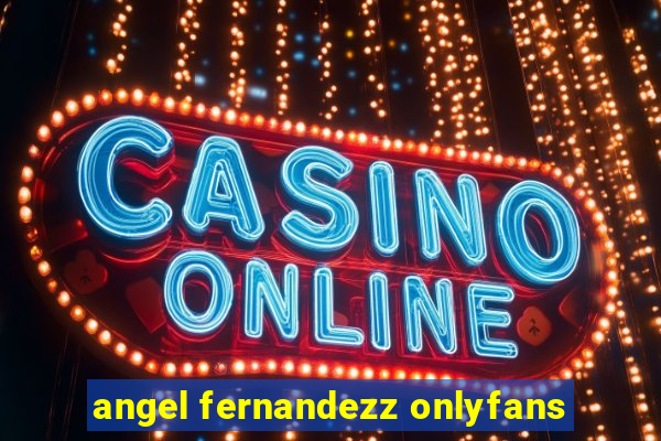angel fernandezz onlyfans