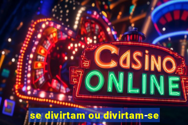 se divirtam ou divirtam-se