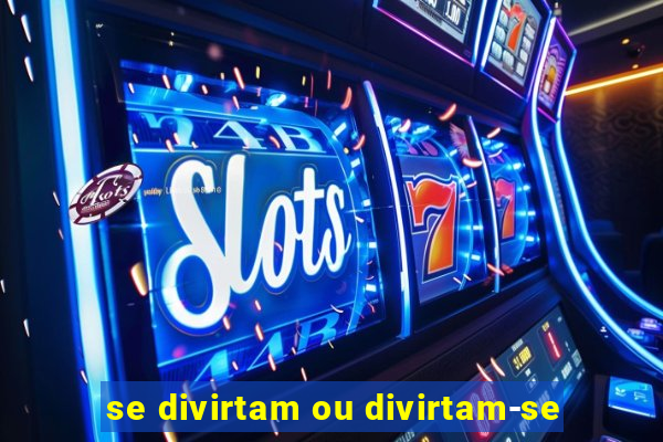 se divirtam ou divirtam-se