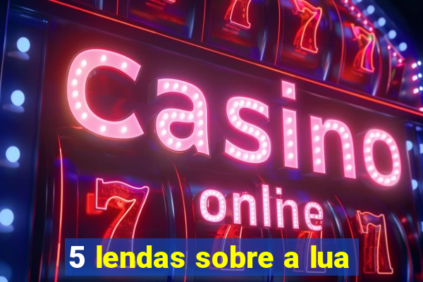 5 lendas sobre a lua