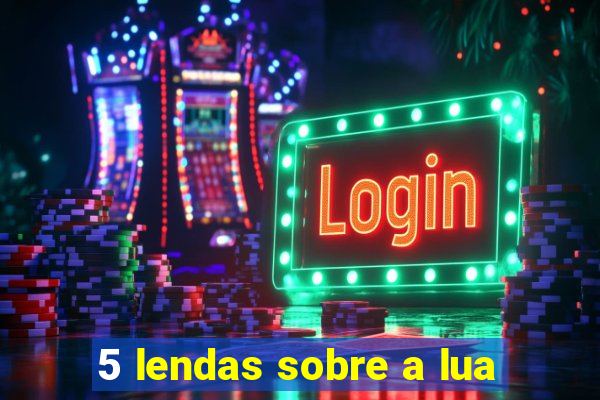 5 lendas sobre a lua