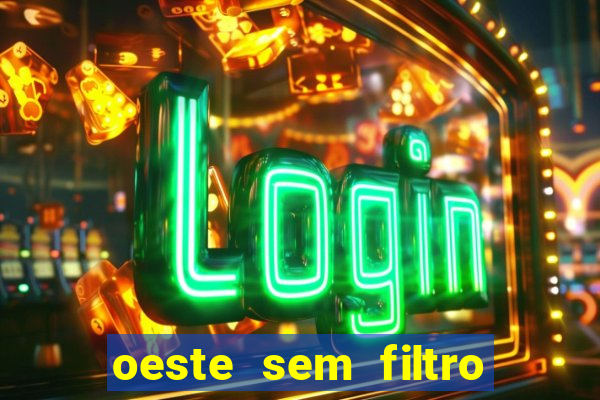 oeste sem filtro hoje ao vivo