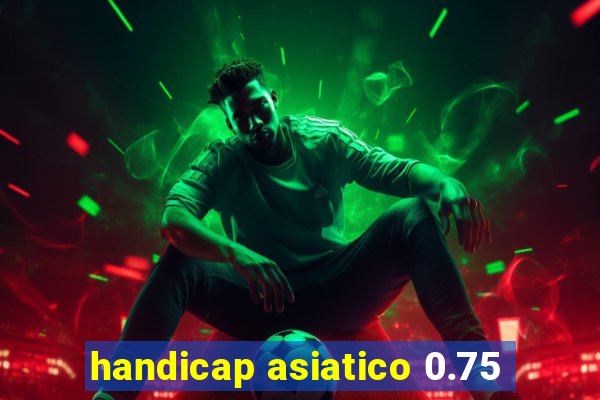 handicap asiatico 0.75