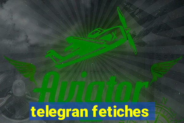 telegran fetiches