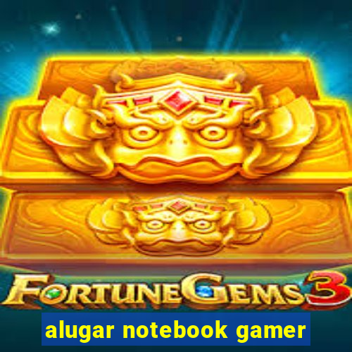 alugar notebook gamer
