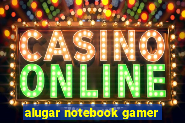 alugar notebook gamer