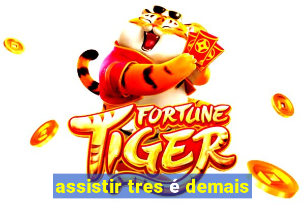 assistir tres é demais