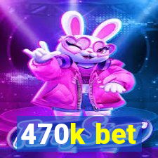 470k bet
