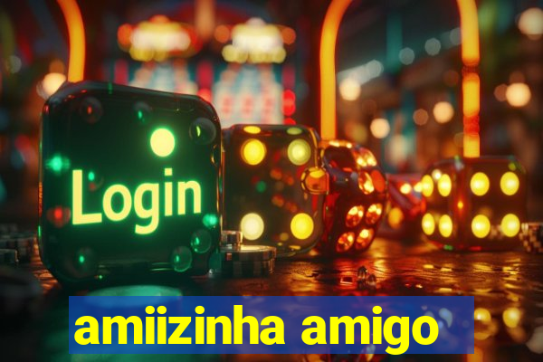 amiizinha amigo