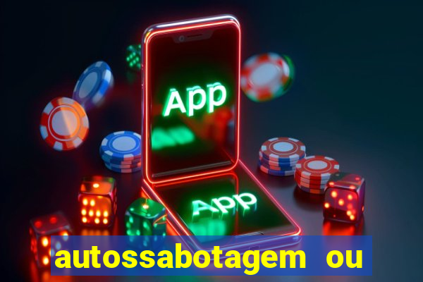autossabotagem ou auto sabotagem