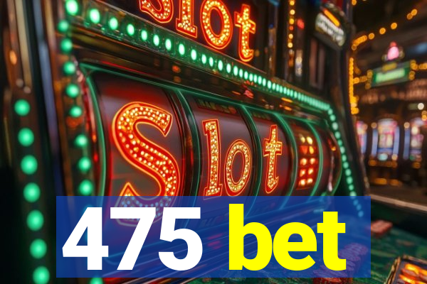 475 bet