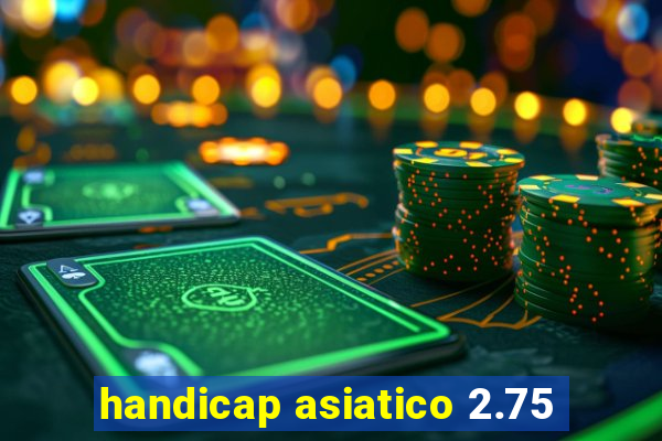 handicap asiatico 2.75