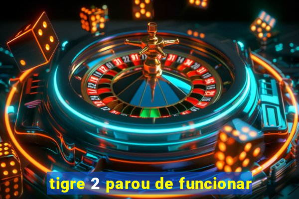 tigre 2 parou de funcionar