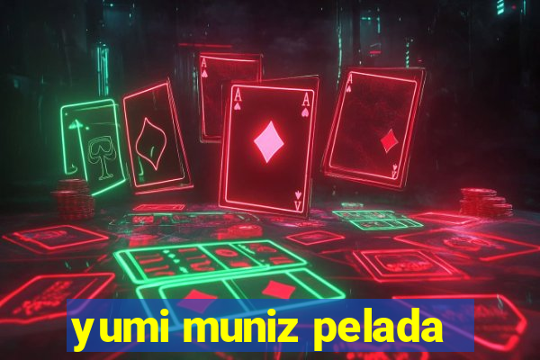 yumi muniz pelada
