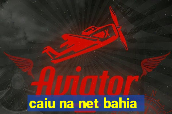 caiu na net bahia