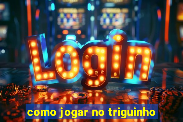 como jogar no triguinho