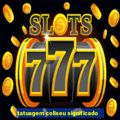 tatuagem coliseu significado