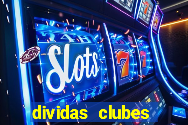 dividas clubes brasileiros 2024