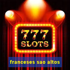 franceses sao altos