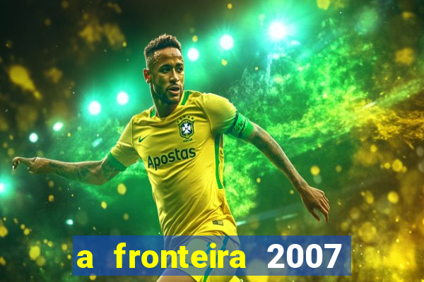 a fronteira 2007 filme completo dublado
