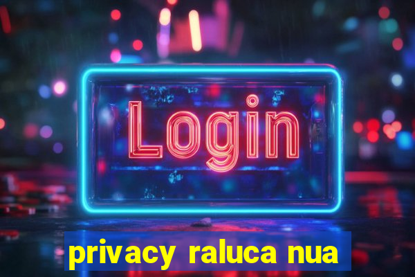 privacy raluca nua