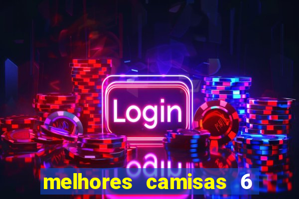 melhores camisas 6 do futebol