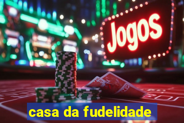 casa da fudelidade