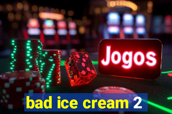 bad ice cream 2