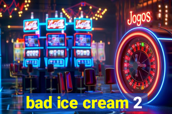 bad ice cream 2