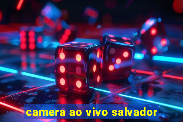 camera ao vivo salvador