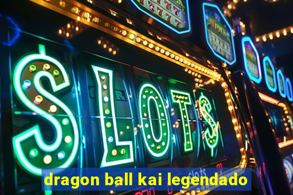 dragon ball kai legendado