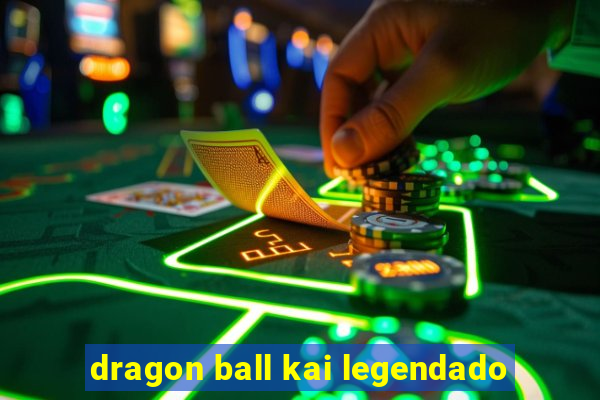 dragon ball kai legendado