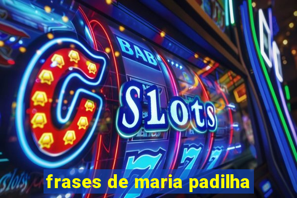frases de maria padilha