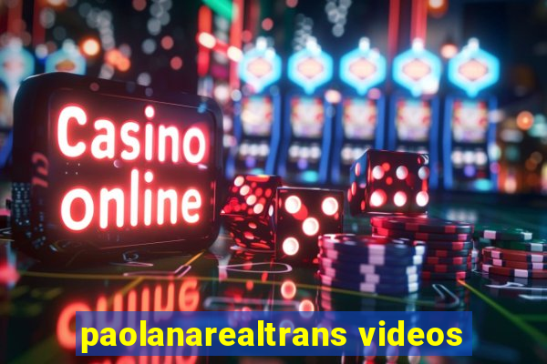 paolanarealtrans videos