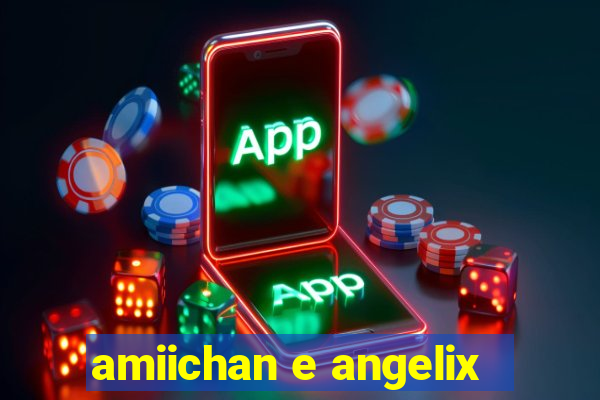 amiichan e angelix