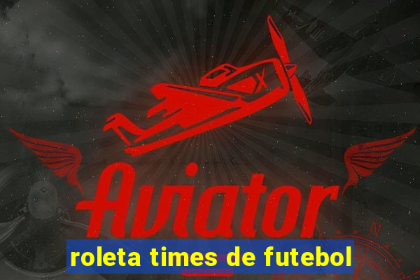 roleta times de futebol