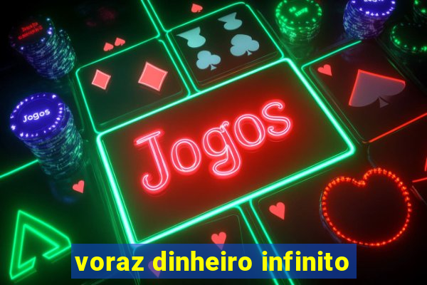 voraz dinheiro infinito