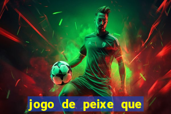 jogo de peixe que ganha dinheiro