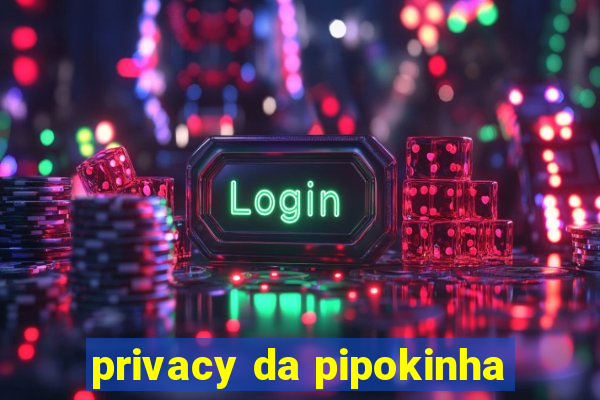 privacy da pipokinha