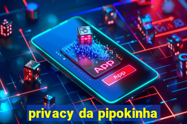 privacy da pipokinha